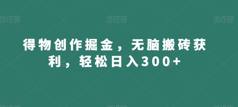 得物创作掘金，无脑搬砖获利，轻松日入300+【揭秘】-吗喽副业资源站
