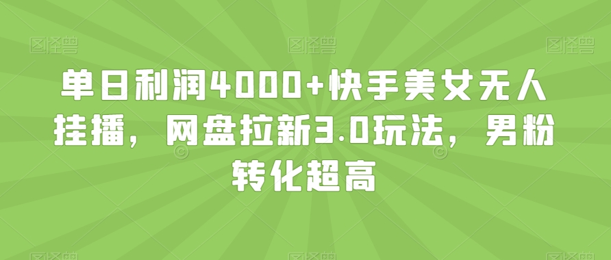 单日利润4000+快手美女无人挂播，网盘拉新3.0玩法，男粉转化超高【揭秘】-吗喽副业资源站