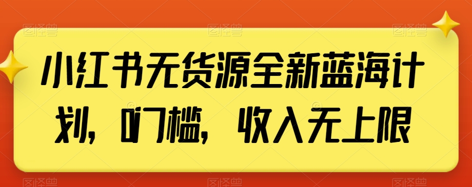 小红书无货源全新蓝海计划，0门槛，收入无上限【揭秘】-吗喽副业资源站