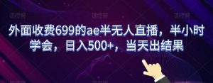 外面收费699的ae半无人直播，半小时学会，日入500+，当天出结果【揭秘】-吗喽副业资源站