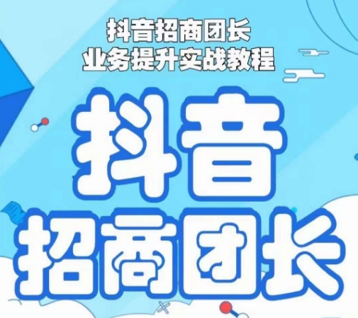 抖音招商团长业务提升实战教程，抖音招商团长如何实现躺赚-吗喽副业资源站