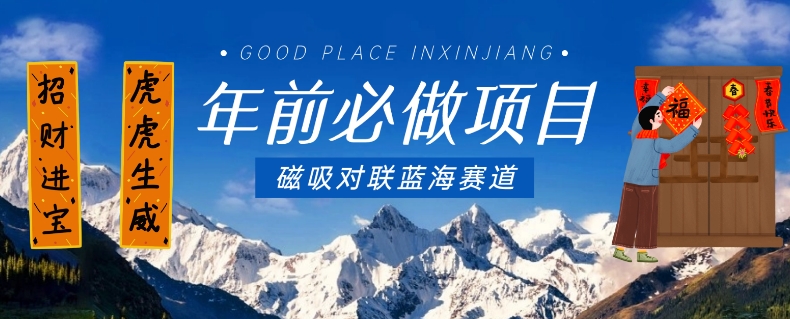 年前必做项目，磁吸对联蓝海赛道，傻瓜式操作复制粘贴纯搬运，一部手机即可完成-吗喽副业资源站