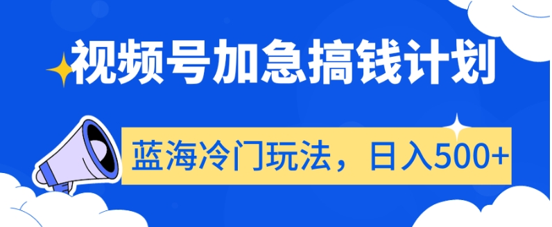 视频号加急搞钱计划，蓝海冷门玩法，日入500+【揭秘】-吗喽副业资源站