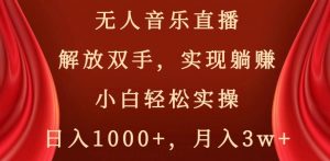 无人音乐直播，解放双手，实现躺赚，小白轻松实操，日入1000+，月入3w+【揭秘】-吗喽副业资源站