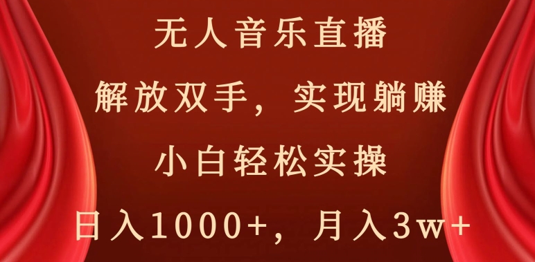 无人音乐直播，解放双手，实现躺赚，小白轻松实操，日入1000+，月入3w+【揭秘】-吗喽副业资源站