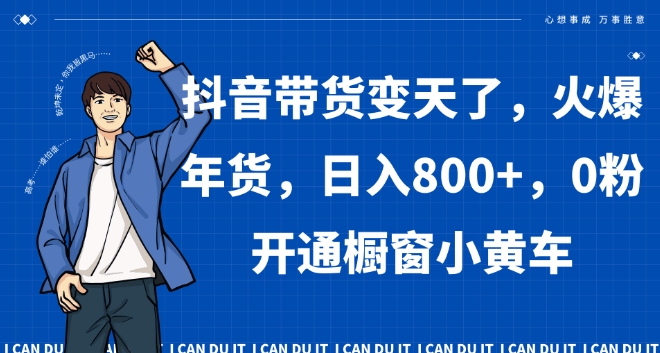 抖音带货变天了，火爆年货，日入800+，0粉开通橱窗小黄车【揭秘】-吗喽副业资源站