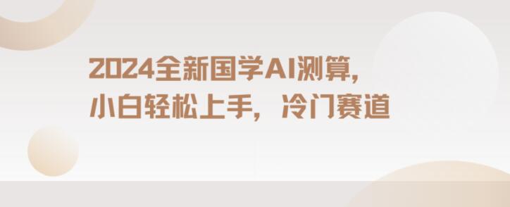 2024国学AI测算，小白轻松上手，长期蓝海项目【揭秘】-吗喽副业资源站