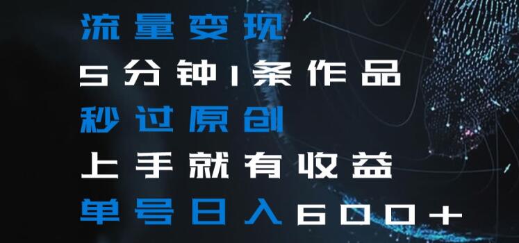流量变现5分钟1条作品秒过原创上手就有收益单号日入600+【揭秘】-吗喽副业资源站