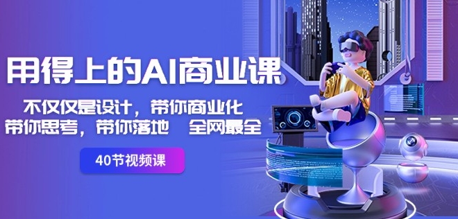 用得上的AI商业课：不仅仅是设计，带你商业化-带你思考-带你落地-全网最全-吗喽副业资源站