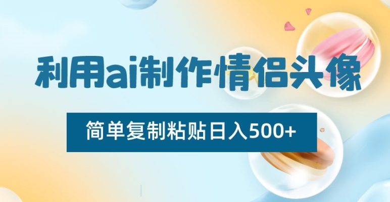 利用ai制作情侣头像，简单复制粘贴日入500+【揭秘】-吗喽副业资源站