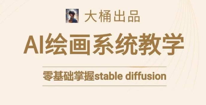大桶的stable diffusion系统课程，零基础系统性学习AI绘画，小白也能轻松上手-吗喽副业资源站
