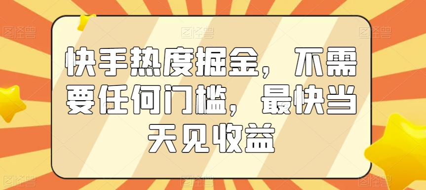 快手热度掘金，不需要任何门槛，最快当天见收益【揭秘】-吗喽副业资源站