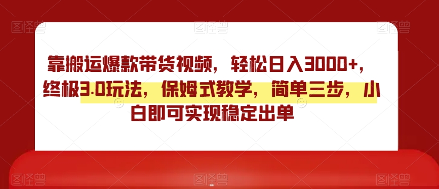 靠搬运爆款带货视频，轻松日入3000+，终极3.0玩法，保姆式教学，简单三步，小白即可实现稳定出单【揭秘】-吗喽副业资源站