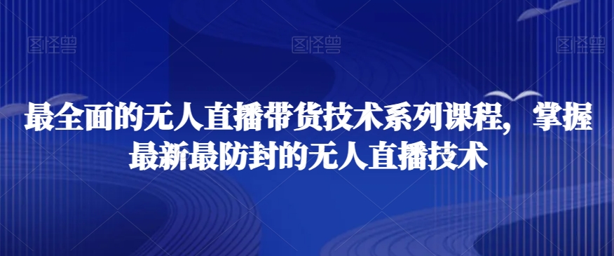最全面的无人直播‮货带‬技术系‮课列‬程，掌握最新最防封的无人直播技术-吗喽副业资源站