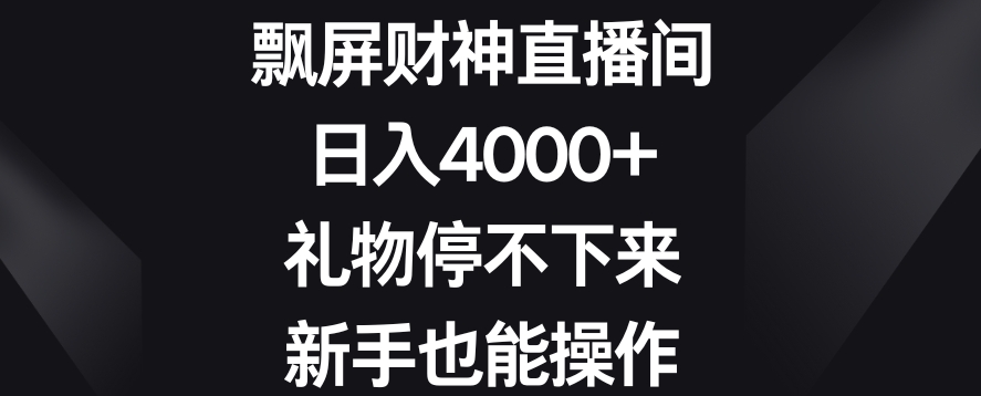 飘屏财神直播间，日入4000+，礼物停不下来，新手也能操作【揭秘】-吗喽副业资源站