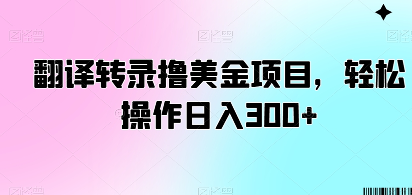 翻译转录撸美金项目，轻松操作日入300+【揭秘】-吗喽副业资源站