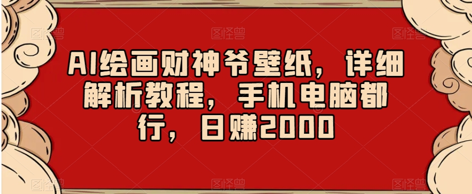 AI绘画财神爷壁纸，详细解析教程，手机电脑都行，日赚2000【揭秘】-吗喽副业资源站