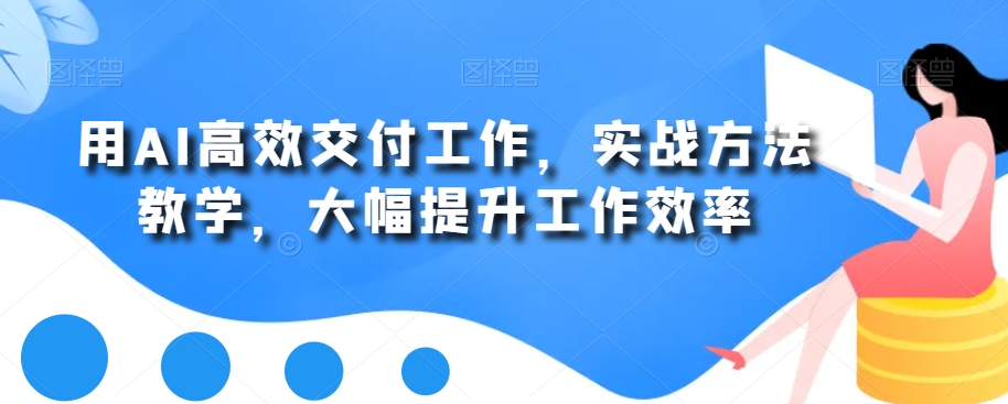 用AI高效交付工作，实战方法教学，大幅提升工作效率-吗喽副业资源站