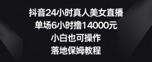 抖音24小时真人美女直播,单场6小时撸14000元,小白也可操作,落地保姆教程【揭秘】-吗喽副业资源站