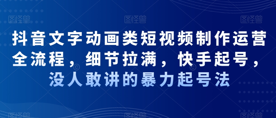 抖音文字动画类短视频制作运营全流程，细节拉满，快手起号，没人敢讲的暴力起号法-吗喽副业资源站