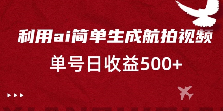 利用ai简单复制粘贴，生成航拍视频，单号日收益500+【揭秘】-吗喽副业资源站