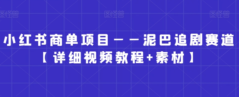 小红书商单项目——泥巴追剧赛道【详细视频教程+素材】【揭秘】-吗喽副业资源站