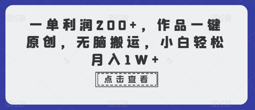 一单利润200+，作品一键原创，无脑搬运，小白轻松月入1W+【揭秘】-吗喽副业资源站