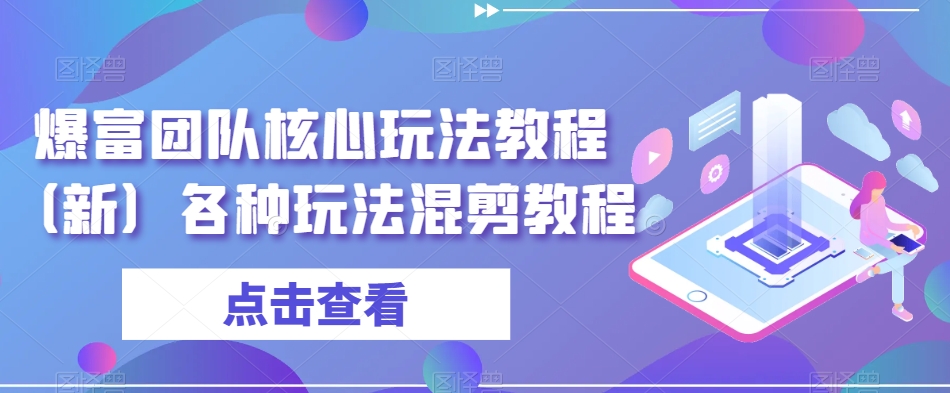 爆富团队核心玩法教程（新）各种玩法混剪教程-吗喽副业资源站