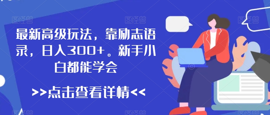最新高级玩法，靠励志语录，日入300+，新手小白都能学会【揭秘】-吗喽副业资源站