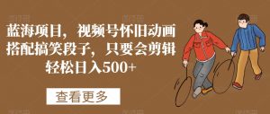 蓝海项目，视频号怀旧动画搭配搞笑段子，只要会剪辑轻松日入500+【揭秘】-吗喽副业资源站