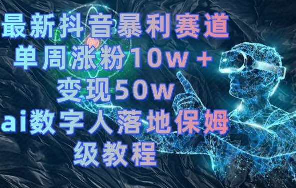 最新抖音暴利赛道，单周涨粉10w＋变现50w的ai数字人落地保姆级教程【揭秘】-吗喽副业资源站