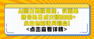 AI图文男粉带货，实测单账号单天成交额8000+，最关键是操作简单，小白看了也能上手【揭秘】-吗喽副业资源站