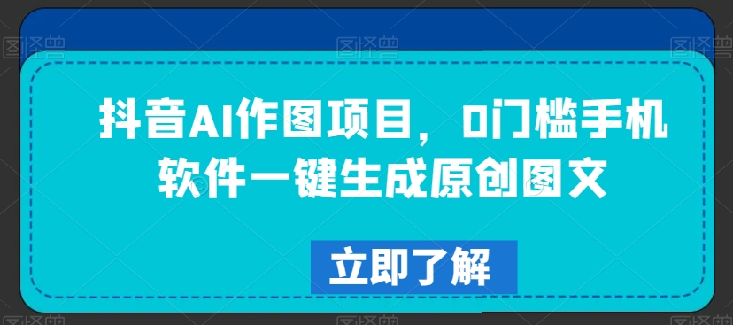 抖音AI作图项目，0门槛手机软件一键生成原创图文【揭秘】-吗喽副业资源站