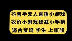 抖音半无人直播砍价小游戏，挂载游戏小手柄，适合宝妈学生上班族【揭秘】-吗喽副业资源站