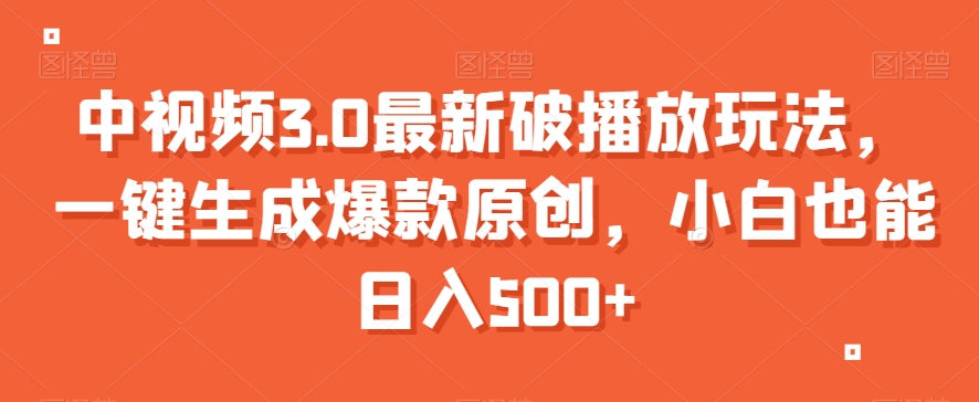 中视频3.0最新破播放玩法，一键生成爆款原创，小白也能日入500+【揭秘】-吗喽副业资源站