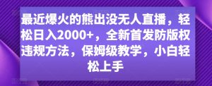 最近爆火的熊出没无人直播，轻松日入2000+，全新首发防版权违规方法【揭秘】-吗喽副业资源站