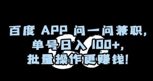 百度APP问一问兼职，单号日入100+，批量操作更赚钱【揭秘】-吗喽副业资源站