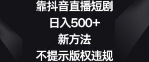 靠抖音直播短剧,日入500+,新方法、不提示版权违规【揭秘】-吗喽副业资源站