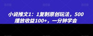 小说推文1：1复制原创玩法，500播放收益100+，一分钟学会【揭秘】-吗喽副业资源站
