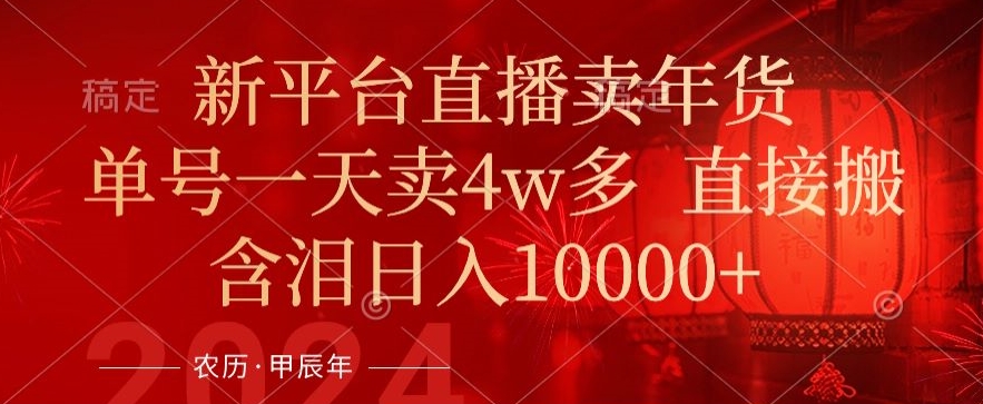 年末红利来了，新平台直播卖年货，单号一天卖4w多，话术场景直接搬，含泪日入1w+【揭秘】-吗喽副业资源站