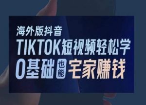 海外版抖音TikTok短视频轻松学，0基础宅家也能赚钱-吗喽副业资源站
