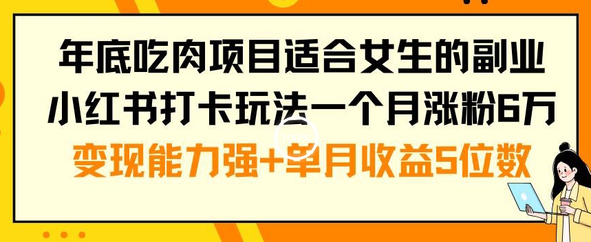 年底吃肉项目适合女生的副业小红书打卡玩法一个月涨粉6万+变现能力强+单月收益5位数【揭秘】-吗喽副业资源站