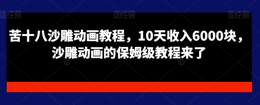 苦十八沙雕动画教程，10天收入6000块，沙雕动画的保姆级教程来了-吗喽副业资源站