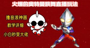 最新火爆奥特曼跳舞24小时无人直播，单场6小时撸10W音浪，小白也可操作，保姆级教学【揭秘】-吗喽副业资源站