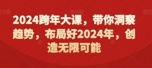 2024跨年大课，​带你洞察趋势，布局好2024年，创造无限可能-吗喽副业资源站