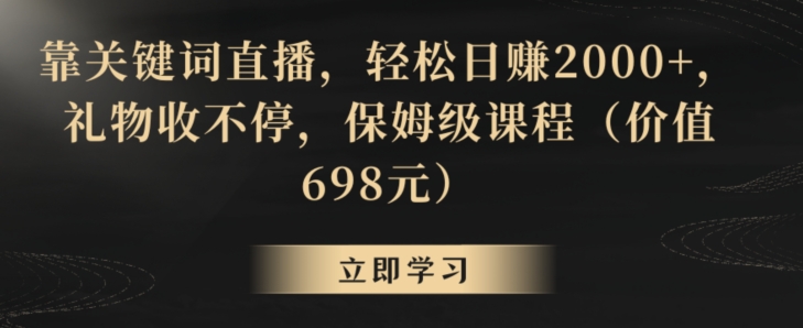 靠关键词直播，轻松日赚2000+，礼物收不停，保姆级课程（价值698元）【揭秘】-吗喽副业资源站