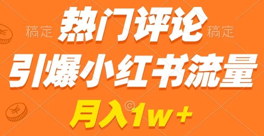 热门评论引爆小红书流量，作品制作简单，商单接到手软【揭秘】-吗喽副业资源站