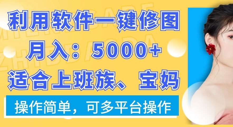 利用软件一键修图月入5000+，适合上班族、宝妈，操作简单，可多平台操作【揭秘】-吗喽副业资源站