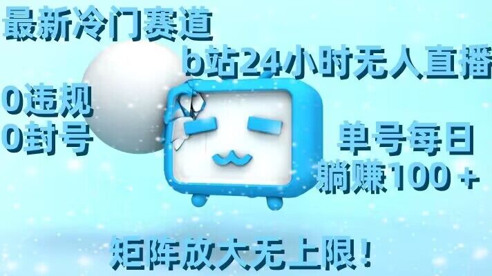 最新冷门赛道，b站24小时无人直播，0违规0封号，单号每日躺赚100＋，矩阵放大无上限【揭秘】-吗喽副业资源站