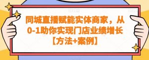 同城直播赋能实体商家,从0-1助你实现门店业绩增长【方法+案例】-吗喽副业资源站